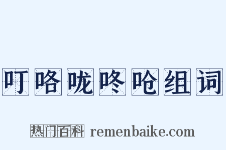 叮咯咙咚呛组词是什么意思的图片